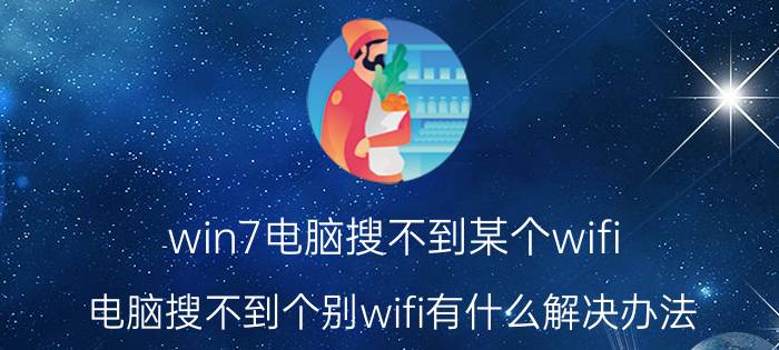 win7电脑搜不到某个wifi 电脑搜不到个别wifi有什么解决办法？